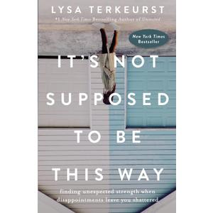 It's Not Supposed to Be This Way: Finding Unexpected Strength When Disappointments Leave You Shattered