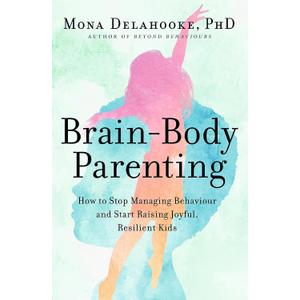 Brain-Body Parenting: How to Stop Managing Behaviour and Start Raising Joyful, Resilient Kids