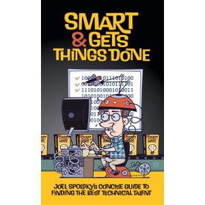 Smart and Gets Things Done: Joel Spolsky's Concise Guide to Finding the Best Technical Talent