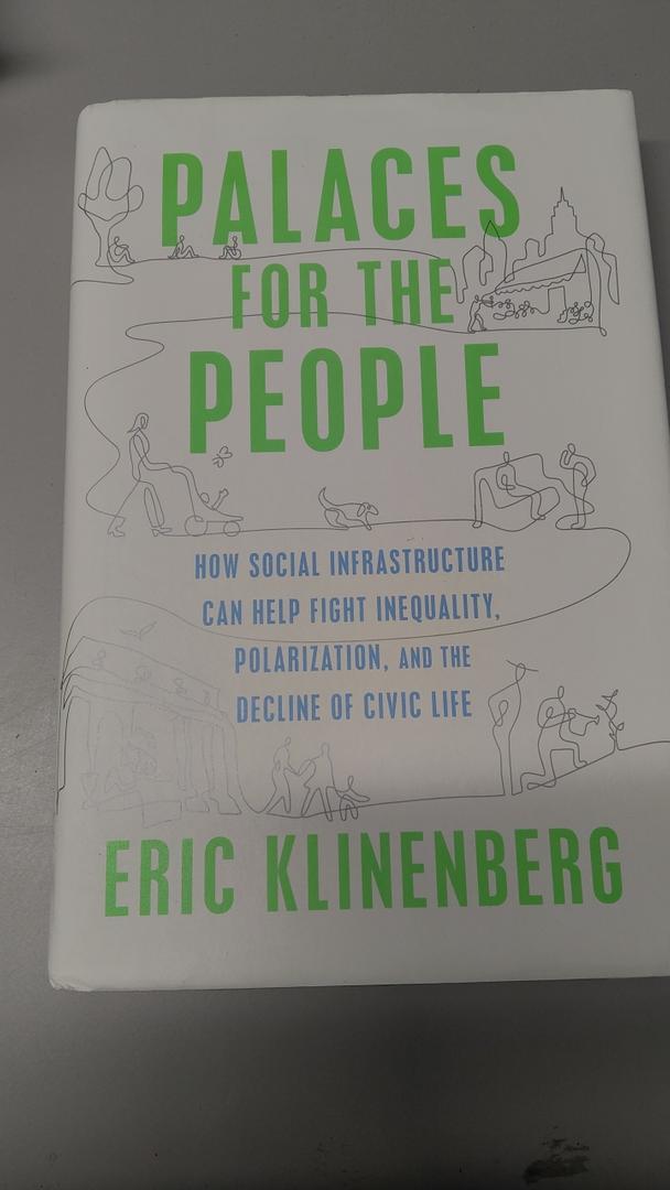 Eric Klinenberg Palaces for the People: How Social Infrastructure Can Help Fight Inequality, Polarization, and the Decline of Civic Life by Eric Klinenberg (Author)
