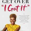 Get Over 'I Got It': How to Stop Playing Superwoman, Get Support, and Remember That Having It All Doesnt Mean Doing It All Alone