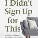 I Didnt Sign Up for This: A Couples Therapist Shares Real-Life Stories of Breaking Patterns and Finding Joy in Relationships . . . Including Her Own