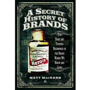 A Secret History of Brands: The Dark and Twisted Beginnings of the Brand Names We Know and Love