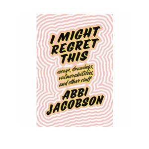 I Might Regret This: Essays, Drawings, Vulnerabilities, and Other Stuff