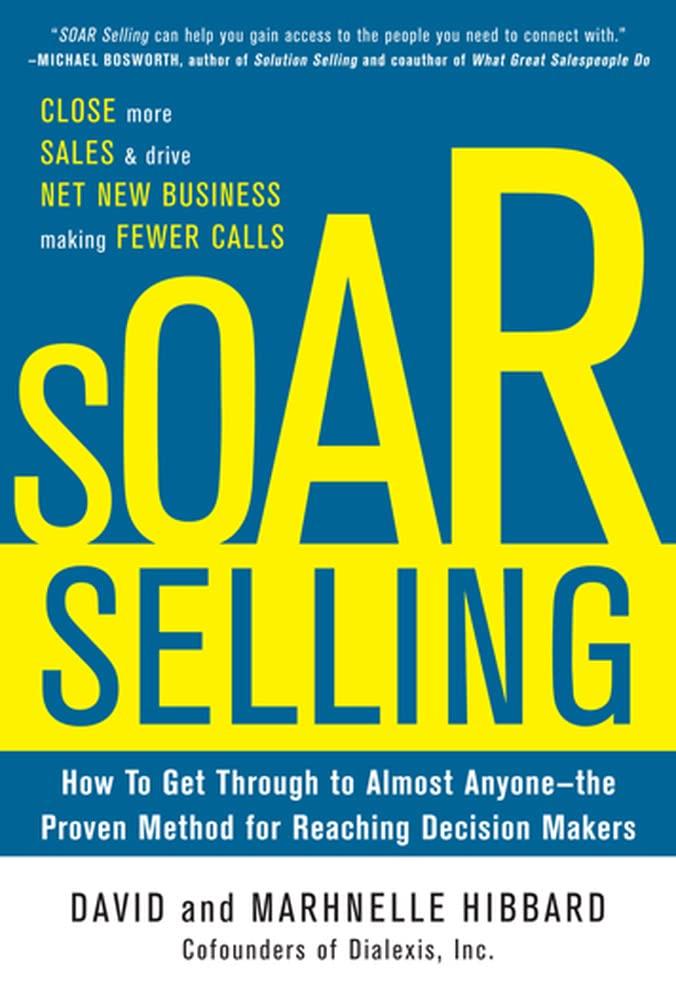 SOAR Selling: How To Get Through to Almost Anyonethe Proven Method for Reaching Decision Makers