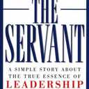 The Servant: A Simple Story About the True Essence of Leadership