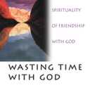Wasting Time With God : A Christian Spirituality of Friendship With God
