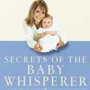Secrets of the Baby Whisperer: How to Calm, Connect, and Communicate with Your Baby