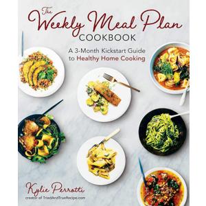 The Weekly Meal Plan Cookbook: A 3-Month Kickstart Guide to Healthy Home Cooking