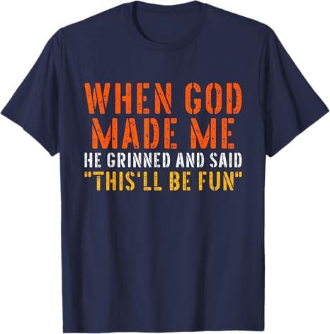 When God Made Me Grinned and Said This'll Be Fun Funny Quote T-Shirt, XL