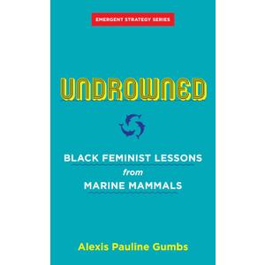 Undrowned: Black Feminist Lessons from Marine Mammals (Emergent Strategy)