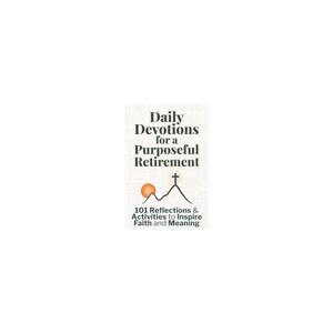 Daily Devotions for a Purposeful Retirement: 101 Reflections and Activities to Inspire Faith and Meaning (Purposeful Devotionals)