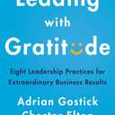 Leading with Gratitude: Eight Leadership Practices for Extraordinary Business Results Research-Backed Strategies for Managers to Drive Engagement and Well-Being