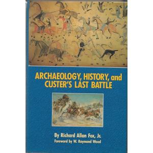 Archaeology, History, and Custer's Last Battle: The Little Big Horn Reexamined Archaeology, History, and Custer's Last Battle: The Little Big Horn Reexamined