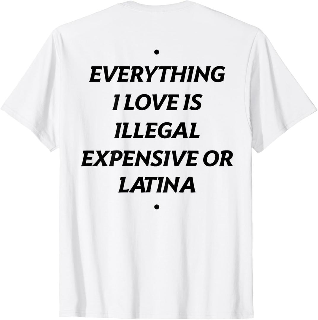 Everything I Love is Illegal Expensive Or Latina (On Back) T-Shirt, White, Large 