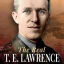 The Real T E Lawrence: His Life and Legacy