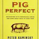 Pig Perfect: Encounters with Remarkable Swine and Some Great Ways to Cook Them