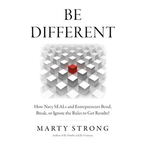 Be Different: How Navy SEALs and Entrepreneurs Bend, Break, or Ignore the Rules to Get Results!