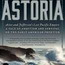 Astoria: Astor and Jefferson's Lost Pacific Empire: A Tale of Ambition and Survival on the Early American Frontier