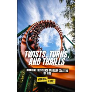 Twists, Turns, and Thrills: Exploring the Science of Roller Coasters for Kids