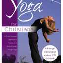 Yoga for Christians: A Christ-Centered Approach to Physical And Spiritual Health