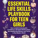 Essential Life Skills Playbook For Teen Girls: How To Build Unshakeable Confidence, Navigate Relationships, Set Healthy Boundaries, And Thrive In The Modern World (The Teen Life Skills Series) Paperbook
