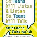 How to Talk So Teens Will Listen and Listen So Teens Will Talk