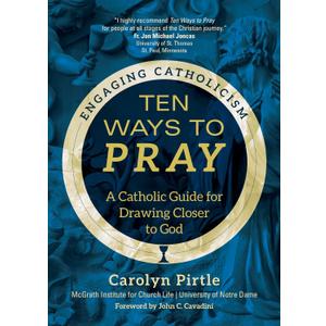Ten Ways to Pray: A Catholic Guide for Drawing Closer to God (Engaging Catholicism)