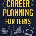 Career Planning for Teens: Discover The Proven Path to Finding a Successful Career That's Right for You! Paperback