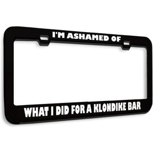 Metal License Plate Frame Ashamed What I Did for Klondike Bar Humor Funny Metal Car Accessories Black 2 Holes 1 Frame
