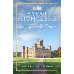 A Year At Highclere: Secrets and Stories from the Real Downton Abbey, Hardcove