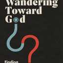 Wandering Toward God: Finding Faith amid Doubts and Big Questions