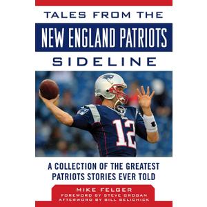 Tales from the New England Patriots Sideline: A Collection of the Greatest Patriots Stories Ever Told