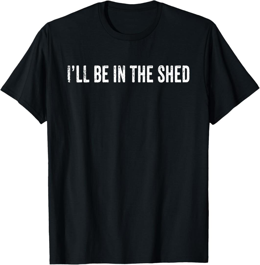 I'll Be In The Shed Funny Dad Shed Birthday Father's Day T-Shirt (Black, S)
