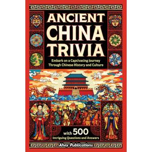 Ancient China Trivia: Embark on a Captivating Journey Through Chinese History and Culture with 500 Intriguing Questions and Answers (Curious Histories Collection)