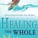 Healing the Whole Man Handbook: Effective Prayers for Body, Soul, and Spirit