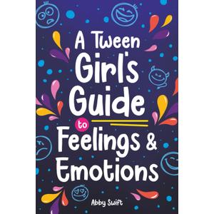 A Tween Girl's Guide to Feelings and Emotions: Mastering Self-Love and Building Self-Esteem. The Essential Emotional Wellness Handbook (Tween Guides to Growing Up)