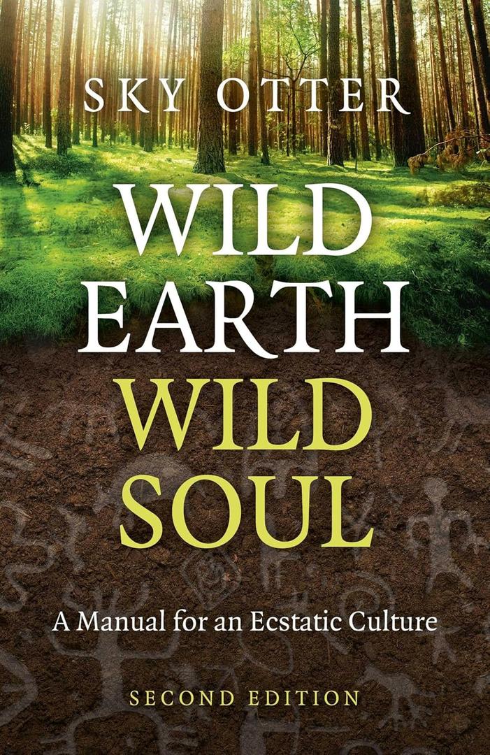 Wild Earth, Wild Soul: A Manual for an Ecstatic Culture
