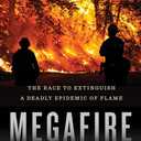 Megafire: The Race to Extinguish a Deadly Epidemic of Flame  A Journalist's Frontline Account of Global Wildfires and the Heroes Fighting Them