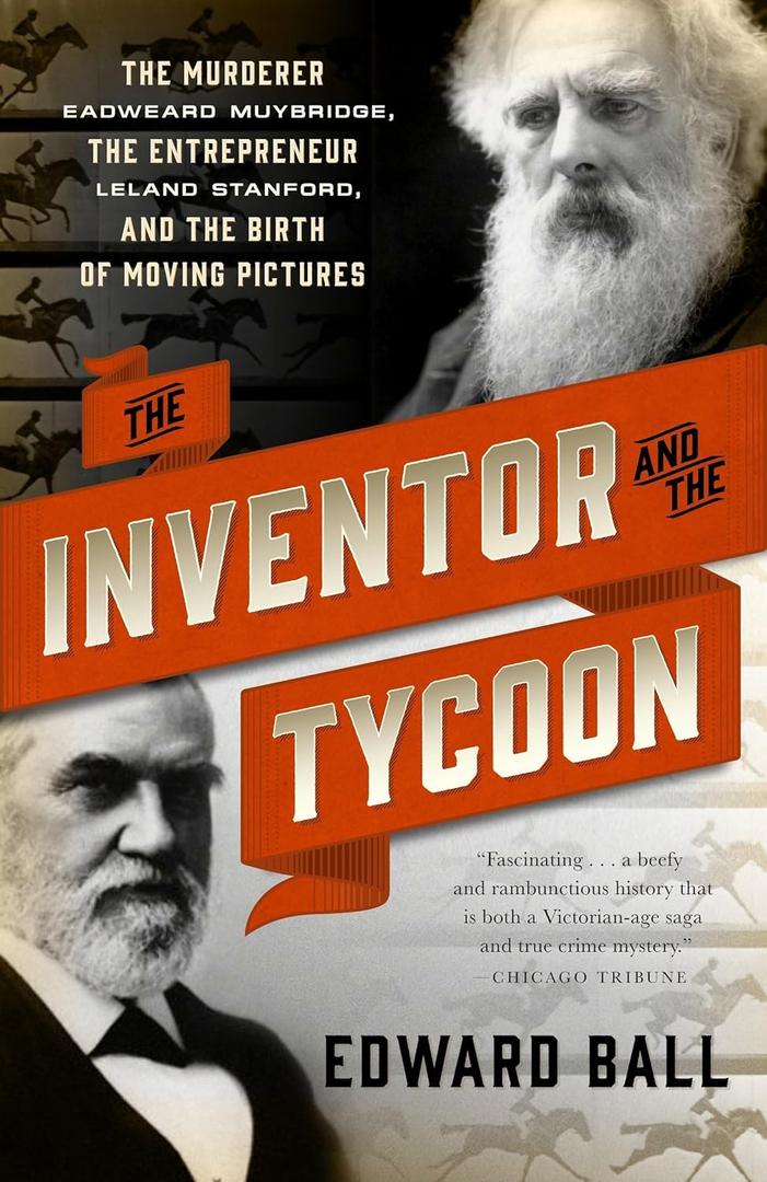The Inventor and the Tycoon: The Murderer Eadweard Muybridge, the Entrepreneur Leland Stanford, and the Birth of Moving Pictures