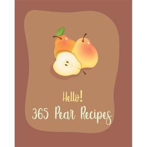 Hello! 365 Pear Recipes: Best Pear Cookbook Ever For Beginners [Book 1] Paperback
