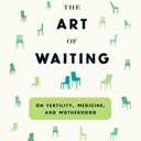The Art of Waiting: On Fertility, Medicine, and Motherhood