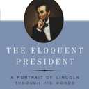 The Eloquent President: A Portrait of Lincoln Through His Words