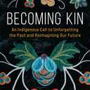 Becoming Kin: An Indigenous Call to Unforgetting the Past and Reimagining Our Future