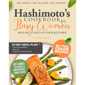 Hashimoto’s Cookbook for Busy Women: No Dairy, No Gluten, and No Stress – Delicious Recipes and a 21-Day Meal Plan to Calm Inflammation, Burn Fat, and Support Thyroid Balance