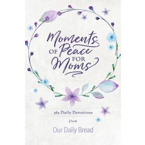 Moments of Peace for Moms: 365 Daily Devotions from Our Daily Bread (A Daily Bible Devotional for the Entire Year)