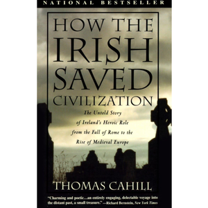How the Irish Saved Civilization: The Untold Story of Ireland's Heroic Role From the Fall of Rome to the Rise of Medieval Europe (The Hinges of History)