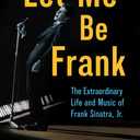 Let Me Be Frank: The Extraordinary Life and Music of Frank Sinatra, Jr. (American Made Music Series)
