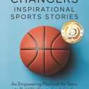 Game Changers: Inspirational Sports Stories: An Empowering Playbook for Teens to Build Resilience, Crush Goals and Cultivate Exceptional Character