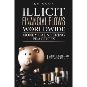 ILLICIT FINANCIAL FLOWS & WORLDWIDE MONEY LAUNDERING PRACTICES: White Collar Crimes in 2021 Paperback
